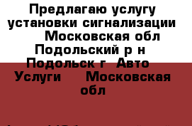 Предлагаю услугу установки сигнализации !!! - Московская обл., Подольский р-н, Подольск г. Авто » Услуги   . Московская обл.